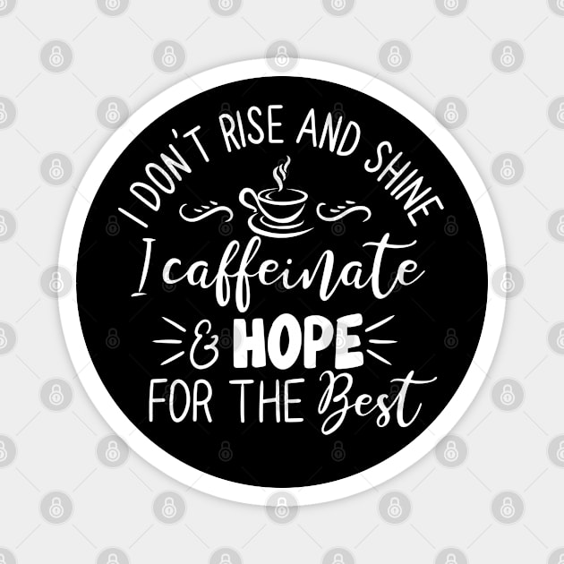 I Don't Rise and Shine - I Caffeinate and Hope for the Best for Coffee Lovers Magnet by Shirts by Jamie